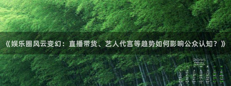 顺盈娱乐：《娱乐圈风云变幻：直播带货、艺人代言等趋势如何影响公众认知？》