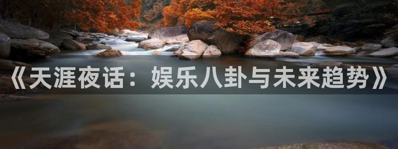 顺盈娱乐：《天涯夜话：娱乐八卦与未来趋势》