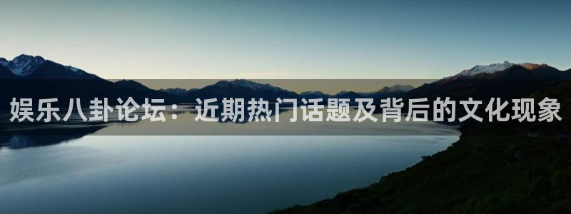 顺盈娱乐：娱乐八卦论坛：近期热门话题及背后的文化现象