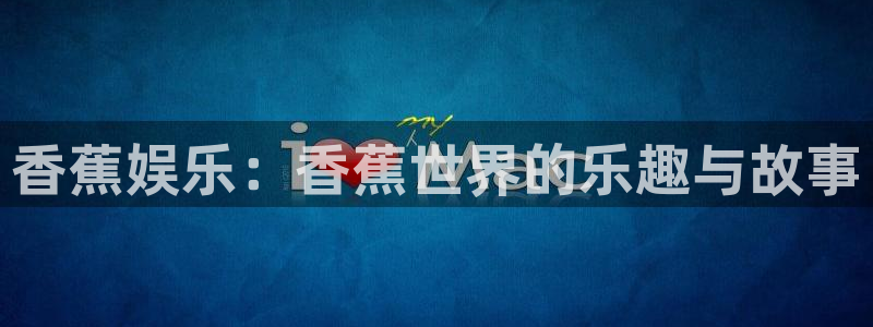 顺盈娱乐：香蕉娱乐：香蕉世界的乐趣与故事