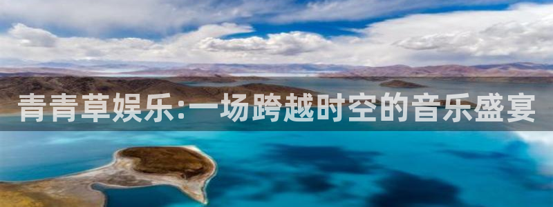 顺盈娱乐：青青草娱乐:一场跨越时空的音乐盛宴