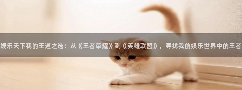 顺盈娱乐：娱乐天下我的王道之选：从《王者荣耀》到《英雄联盟》，寻找我的娱乐世界中的王者